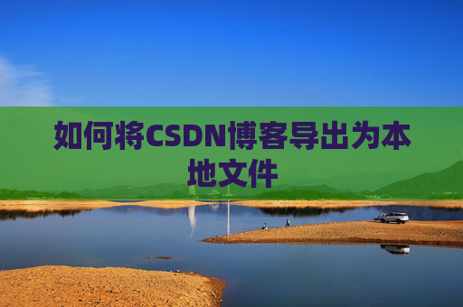 如何将CSDN博客导出为本地文件